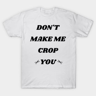 Don't Make Me Crop You T-Shirt